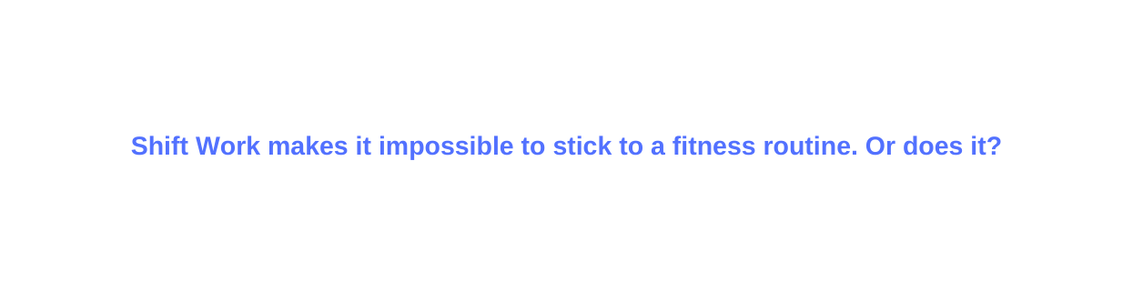 Shift Work makes it impossible to stick to a fitness routine Or does it